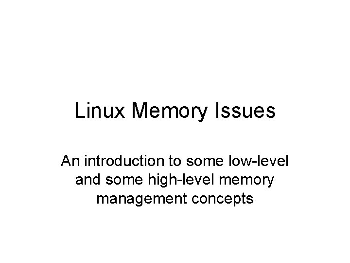 Linux Memory Issues An introduction to some low-level and some high-level memory management concepts