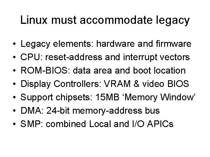 Linux must accommodate legacy • • Legacy elements: hardware and firmware CPU: reset-address and