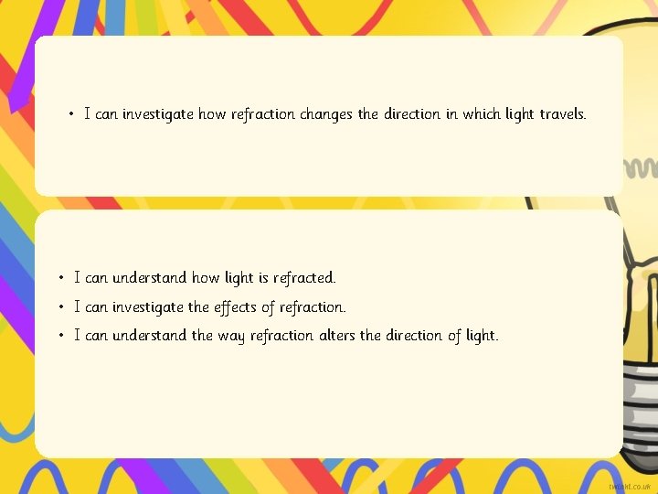  • I can investigate how refraction changes the direction in which light travels.