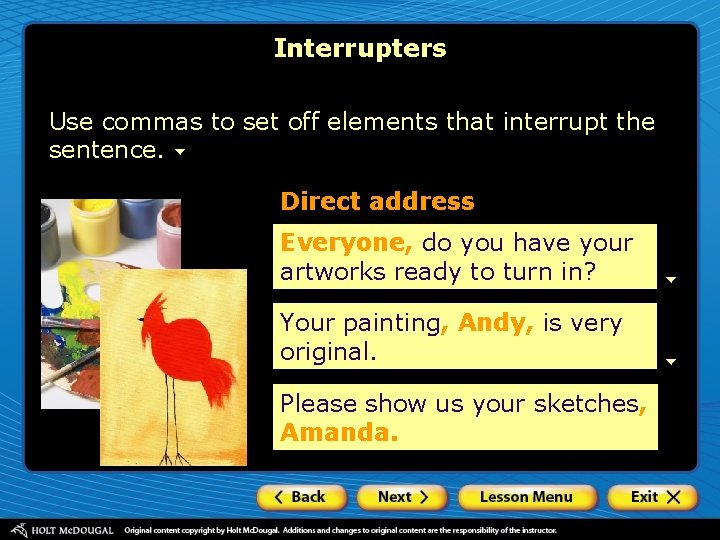 Interrupters Use commas to set off elements that interrupt the sentence. Direct address Everyone,