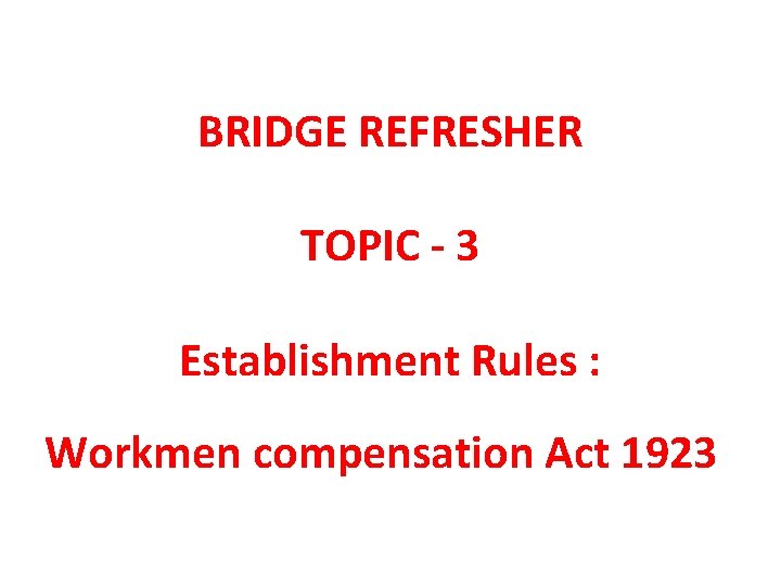 BRIDGE REFRESHER TOPIC - 3 Establishment Rules : Workmen compensation Act 1923 