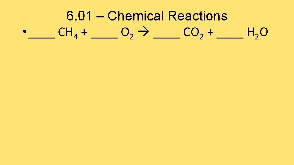 6. 01 – Chemical Reactions • ____ CH 4 + ____ O 2 ____