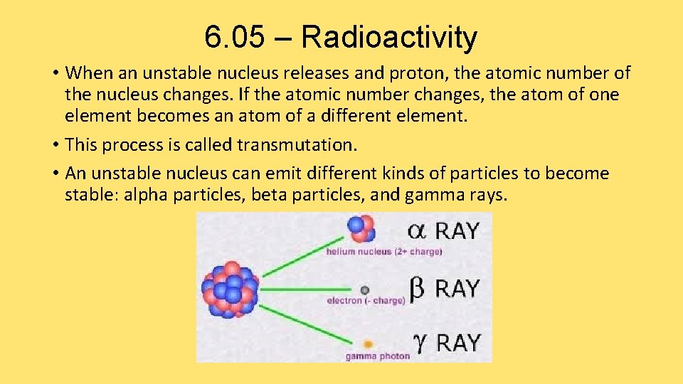6. 05 – Radioactivity • When an unstable nucleus releases and proton, the atomic