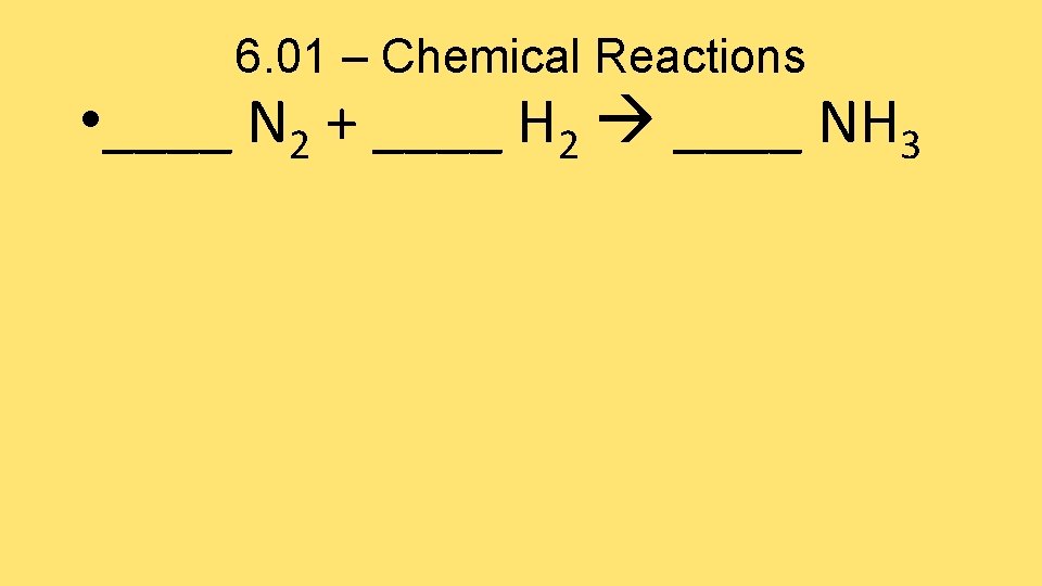 6. 01 – Chemical Reactions • ____ N 2 + ____ H 2 ____