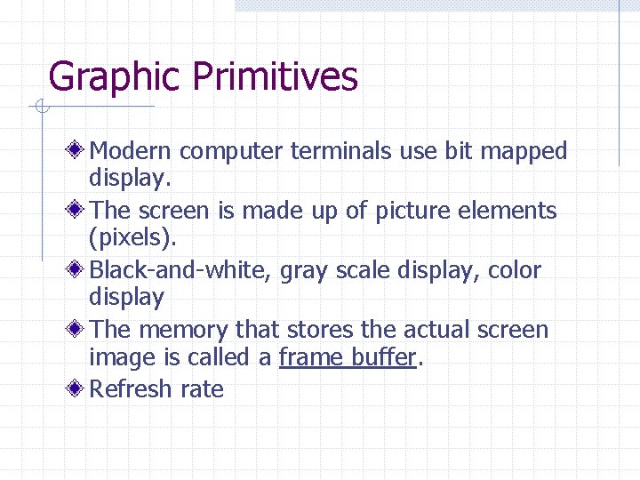 Graphic Primitives Modern computer terminals use bit mapped display. The screen is made up