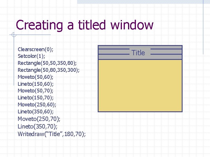 Creating a titled window Clearscreen(0); Setcolor(1); Rectangle(50, 350, 80); Rectangle(50, 80, 350, 300); Moveto(50,