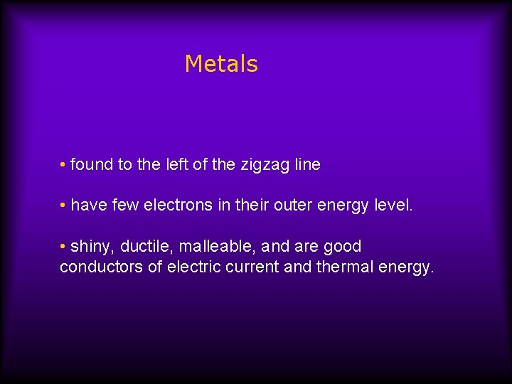 Metals • found to the left of the zigzag line • have few electrons