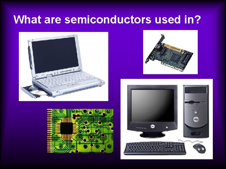 What are semiconductors used in? 