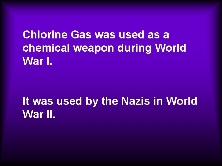 Chlorine Gas was used as a chemical weapon during World War I. It was