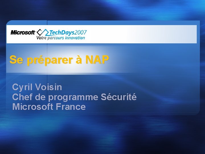 Se préparer à NAP Cyril Voisin Chef de programme Sécurité Microsoft France 