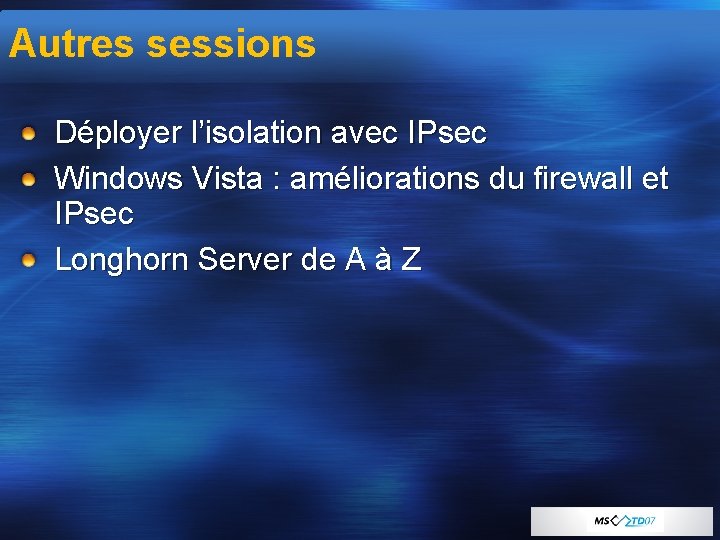 Autres sessions Déployer l’isolation avec IPsec Windows Vista : améliorations du firewall et IPsec