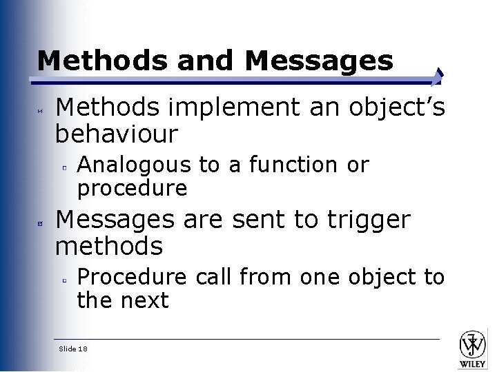 Methods and Messages Methods implement an object’s behaviour Analogous to a function or procedure
