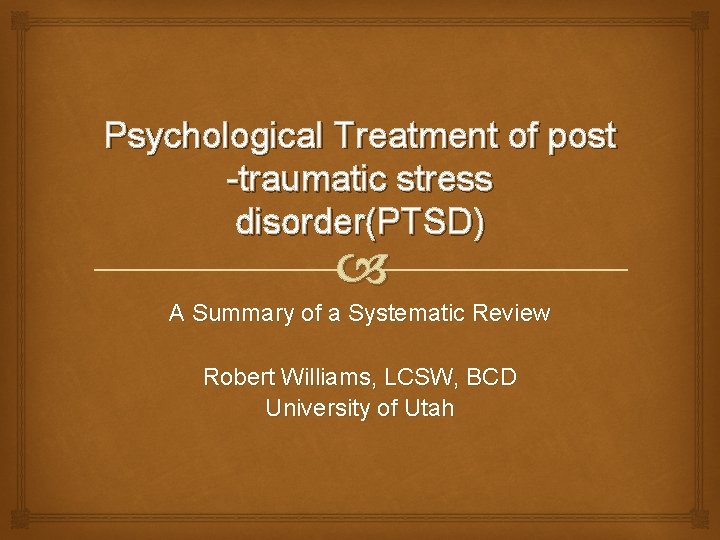 Psychological Treatment of post -traumatic stress disorder(PTSD) A Summary of a Systematic Review Robert