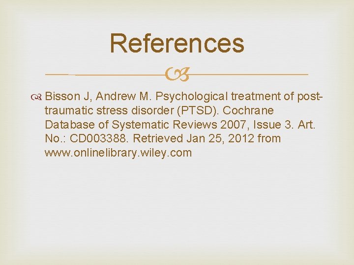 References Bisson J, Andrew M. Psychological treatment of posttraumatic stress disorder (PTSD). Cochrane Database