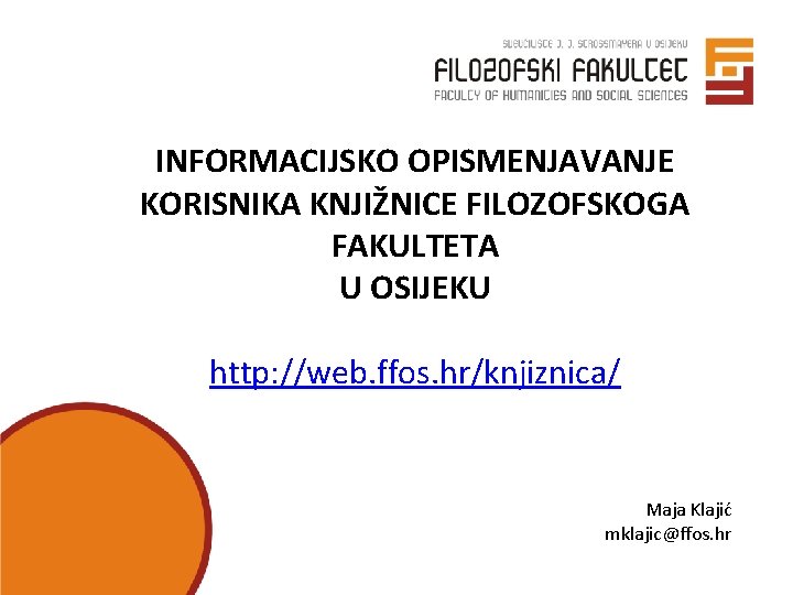 INFORMACIJSKO OPISMENJAVANJE KORISNIKA KNJIŽNICE FILOZOFSKOGA FAKULTETA U OSIJEKU http: //web. ffos. hr/knjiznica/ Maja Klajić