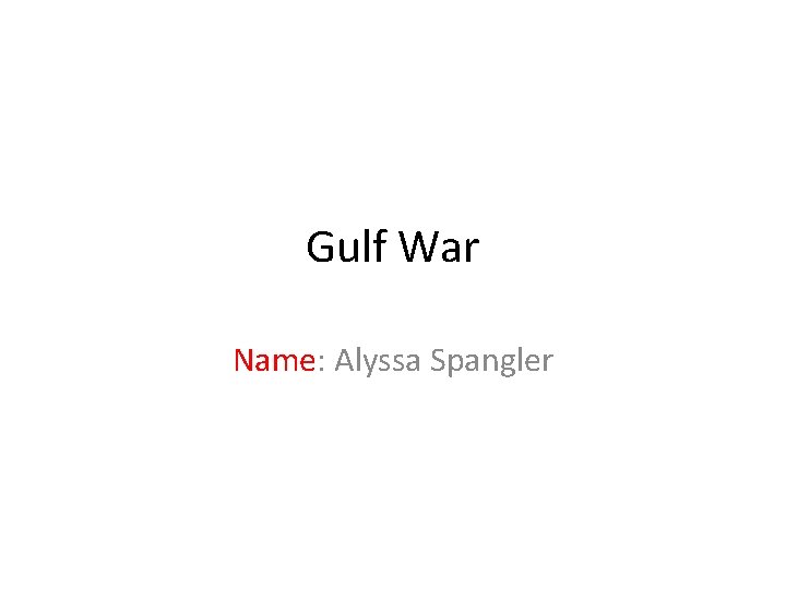 Gulf War Name: Alyssa Spangler 