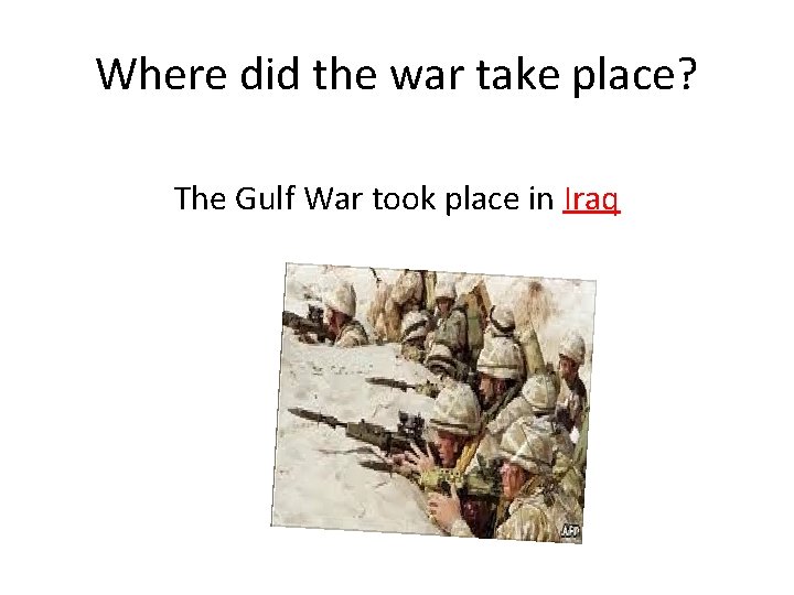 Where did the war take place? The Gulf War took place in Iraq 
