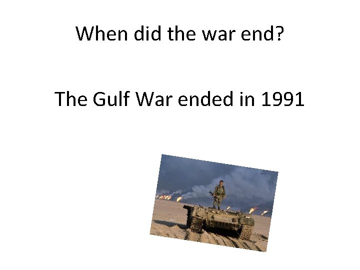 When did the war end? The Gulf War ended in 1991 