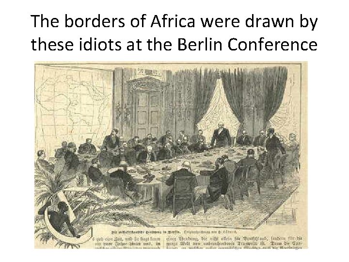 The borders of Africa were drawn by these idiots at the Berlin Conference 