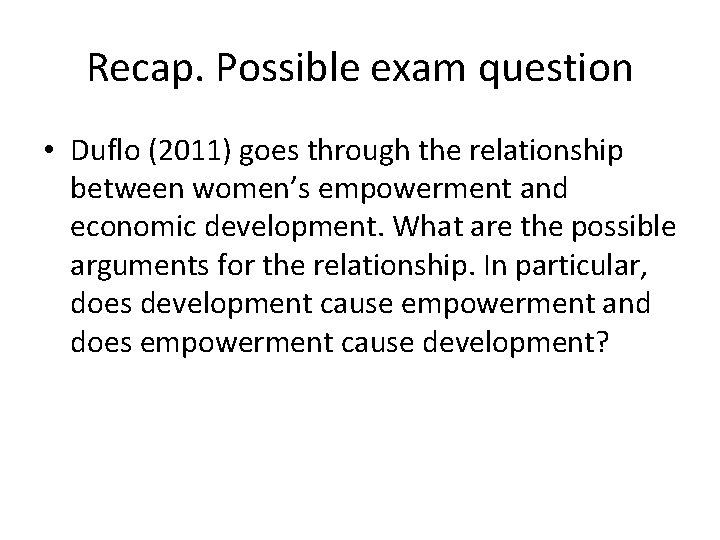 Recap. Possible exam question • Duflo (2011) goes through the relationship between women’s empowerment