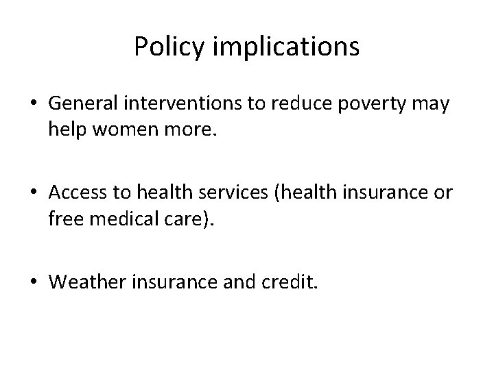 Policy implications • General interventions to reduce poverty may help women more. • Access