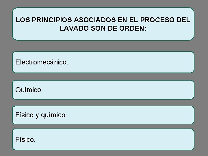 LOS PRINCIPIOS ASOCIADOS EN EL PROCESO DEL LAVADO SON DE ORDEN: Electromecánico. Químico. Físico