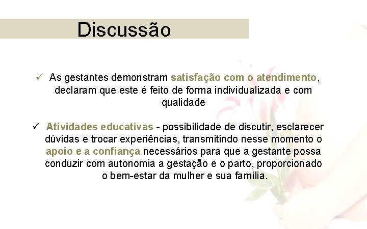 Discussão ü As gestantes demonstram satisfação com o atendimento, declaram que este é feito