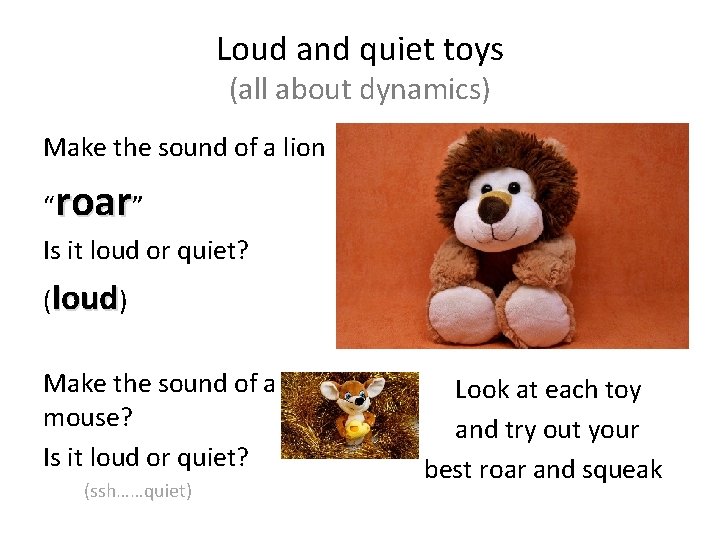 Loud and quiet toys (all about dynamics) Make the sound of a lion “roar”