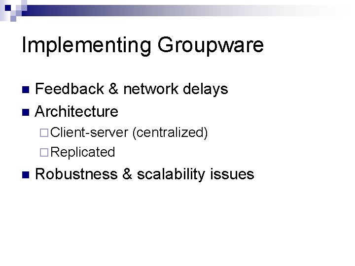 Implementing Groupware Feedback & network delays n Architecture n ¨ Client-server (centralized) ¨ Replicated
