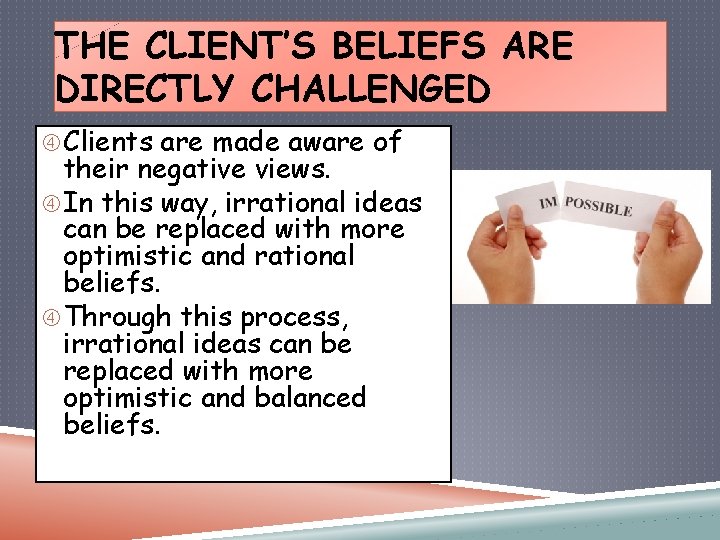 THE CLIENT’S BELIEFS ARE DIRECTLY CHALLENGED Clients are made aware of their negative views.