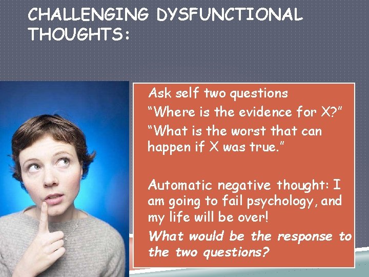 CHALLENGING DYSFUNCTIONAL THOUGHTS: • Ask self two questions • “Where is the evidence for