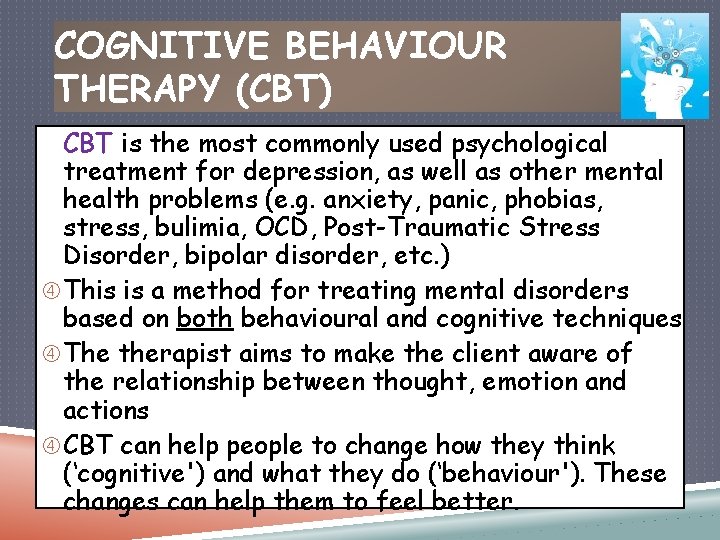 COGNITIVE BEHAVIOUR THERAPY (CBT) CBT is the most commonly used psychological treatment for depression, COGNITIVE BEHAVIOUR THERAPY (CBT) CBT is the most commonly used psychological treatment for depression,