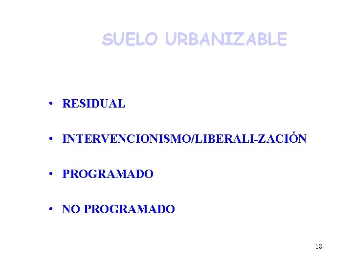 SUELO URBANIZABLE • RESIDUAL • INTERVENCIONISMO/LIBERALI-ZACIÓN • PROGRAMADO • NO PROGRAMADO 18 SUELO URBANIZABLE • RESIDUAL • INTERVENCIONISMO/LIBERALI-ZACIÓN • PROGRAMADO • NO PROGRAMADO 18