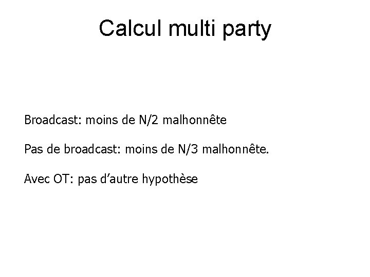 Calcul multi party Broadcast: moins de N/2 malhonnête Pas de broadcast: moins de N/3