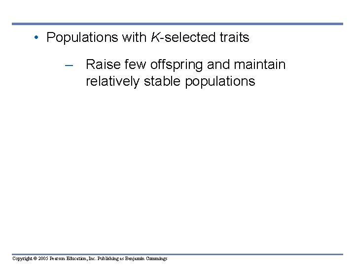 • Populations with K-selected traits – Raise few offspring and maintain relatively stable • Populations with K-selected traits – Raise few offspring and maintain relatively stable