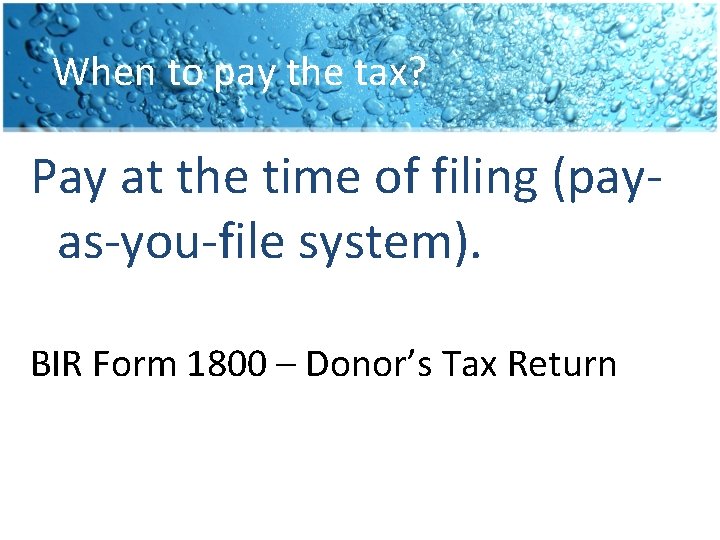 When to pay the tax? Pay at the time of filing (payas-you-file system). BIR