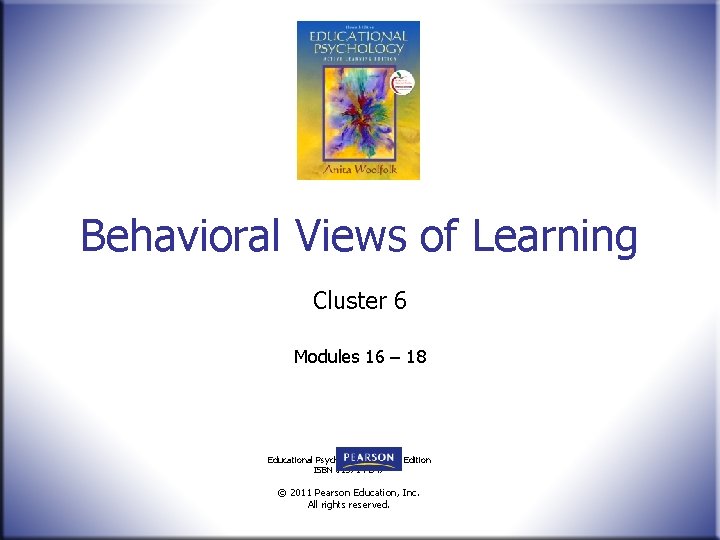 Behavioral Views of Learning Cluster 6 Modules 16 – 18 Educational Psychology, ALE, 11