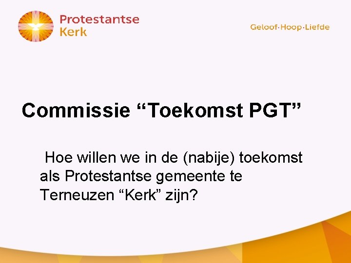 Commissie “Toekomst PGT” Hoe willen we in de (nabije) toekomst als Protestantse gemeente te