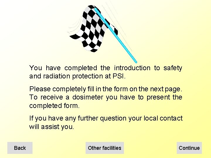 You have completed the introduction to safety and radiation protection at PSI. Please completely