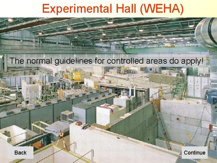 Experimental Hall (WEHA) The normal guidelines for controlled areas do apply! Back Continue 