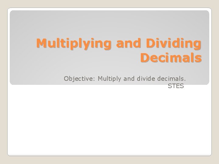 Multiplying and Dividing Decimals Objective: Multiply and divide decimals. STES 