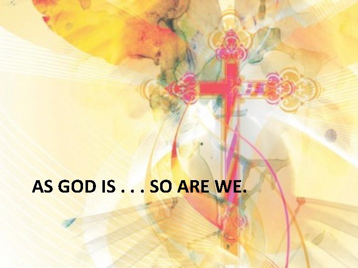 AS GOD IS. . . SO ARE WE. 