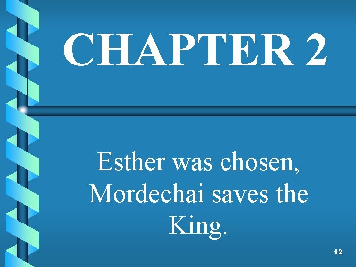 CHAPTER 2 Esther was chosen, Mordechai saves the King. 12 