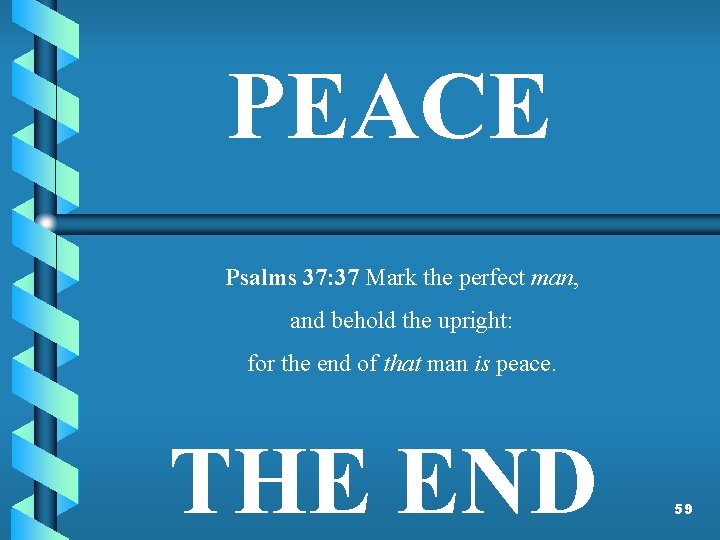 PEACE Psalms 37: 37 Mark the perfect man, and behold the upright: for the