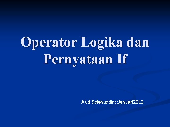 Operator Logika dan Pernyataan If A’ud Solehuddin: : Januari 2012 