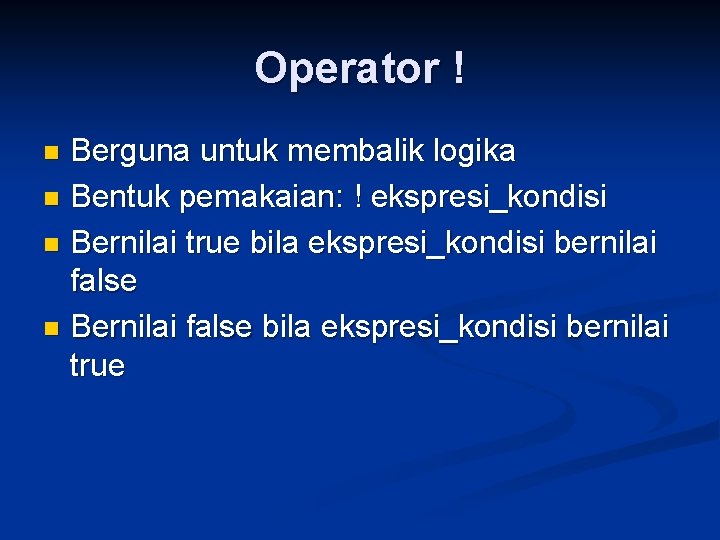 Operator ! Berguna untuk membalik logika n Bentuk pemakaian: ! ekspresi_kondisi n Bernilai true