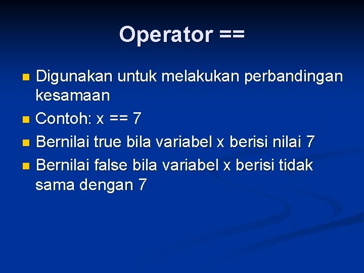 Operator == Digunakan untuk melakukan perbandingan kesamaan n Contoh: x == 7 n Bernilai