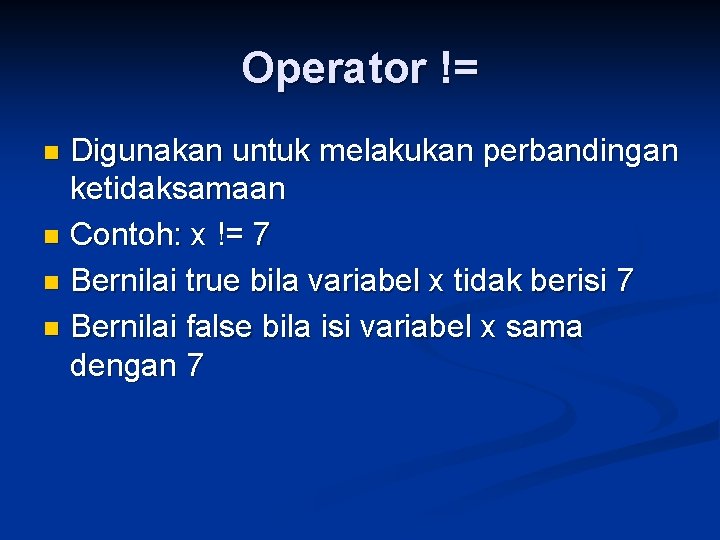 Operator != Digunakan untuk melakukan perbandingan ketidaksamaan n Contoh: x != 7 n Bernilai