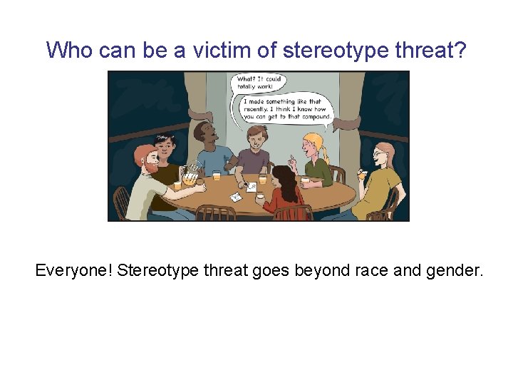 Who can be a victim of stereotype threat? Everyone! Stereotype threat goes beyond race