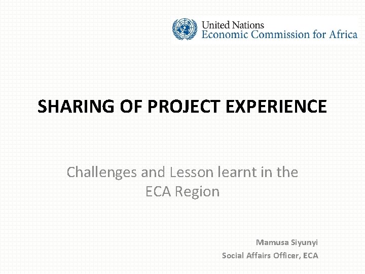 SHARING OF PROJECT EXPERIENCE Challenges and Lesson learnt in the ECA Region Mamusa Siyunyi